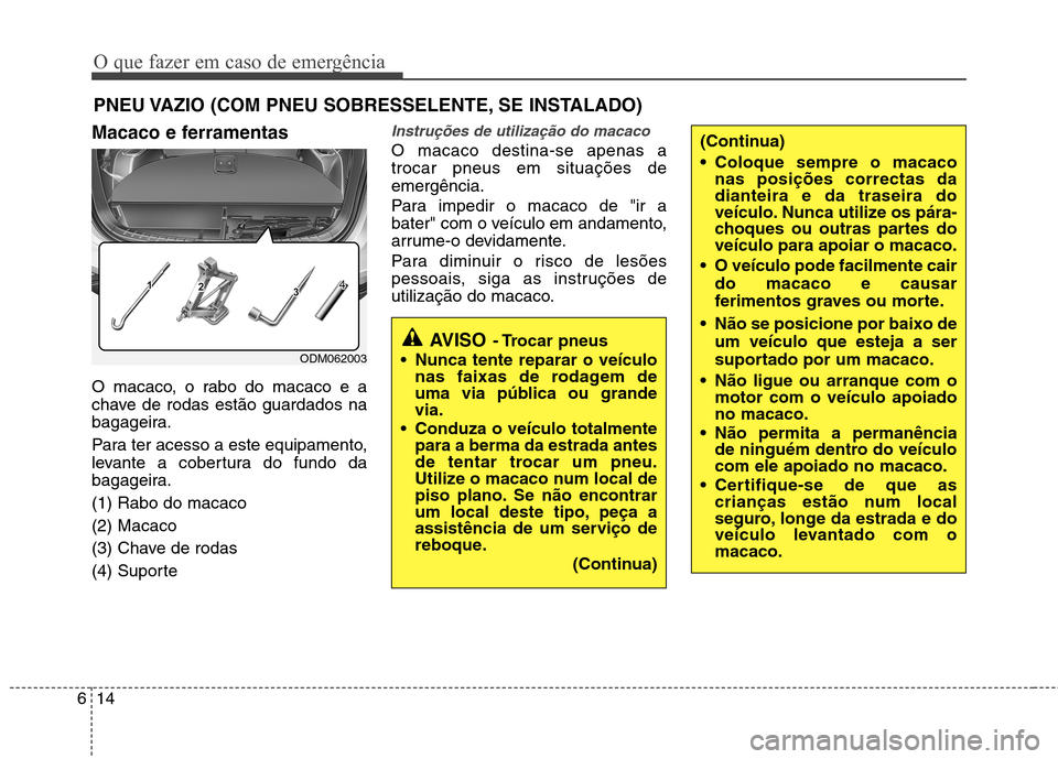 Hyundai Santa Fe 2013 Manual do proprietário (in Portuguese) O que fazer em caso de emergência
14
6
PNEU VAZIO (COM PNEU SOBRESSELENTE, SE INSTALADO)
Macaco e ferramentas
O macaco, o rabo do macaco e a
chave de rodas estão guardados na
bagageira.
Para ter Hyundai Santa Fe 2013 Manual do proprietário (in Portuguese) O que fazer em caso de emergência
14
6
PNEU VAZIO (COM PNEU SOBRESSELENTE, SE INSTALADO)
Macaco e ferramentas
O macaco, o rabo do macaco e a
chave de rodas estão guardados na
bagageira.
Para ter