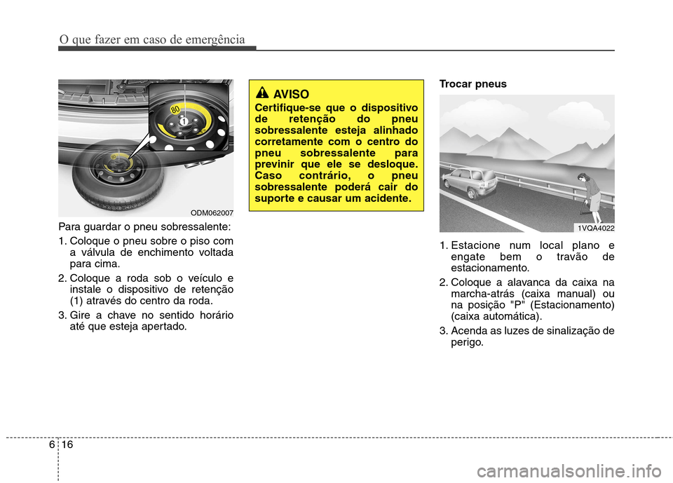 Hyundai Santa Fe 2013  Manual do proprietário (in Portuguese) O que fazer em caso de emergência
16
6
Para guardar o pneu sobressalente: 
1. Coloque o pneu sobre o piso com
a válvula de enchimento voltada 
para cima.
2. Coloque a roda sob o veículo e instale o