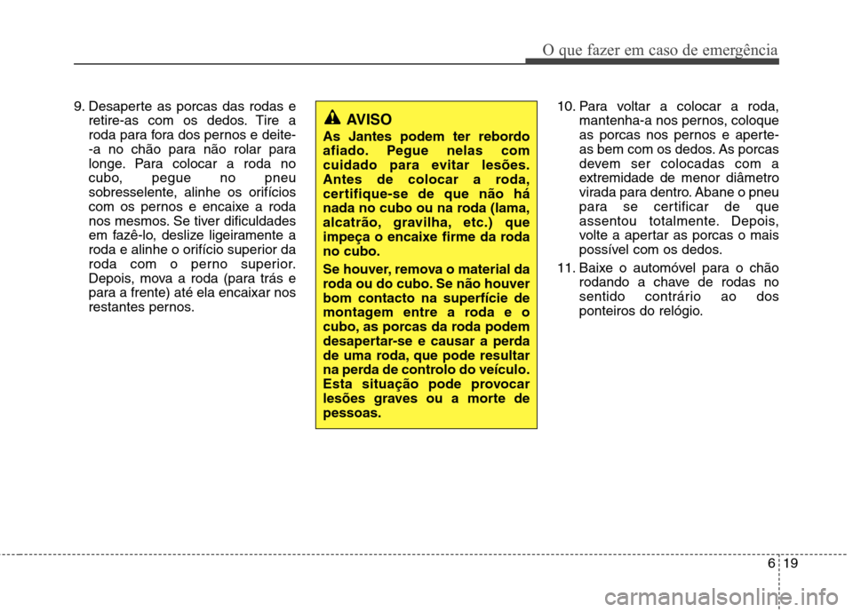 Hyundai Santa Fe 2013 Manual do proprietário (in Portuguese) 619
O que fazer em caso de emergência
9. Desaperte as porcas das rodas eretire-as com os dedos. Tire a
roda para fora dos pernos e deite-
-a no chão para não rolar para
longe. Para colocar a roda Hyundai Santa Fe 2013 Manual do proprietário (in Portuguese) 619
O que fazer em caso de emergência
9. Desaperte as porcas das rodas eretire-as com os dedos. Tire a
roda para fora dos pernos e deite-
-a no chão para não rolar para
longe. Para colocar a roda
