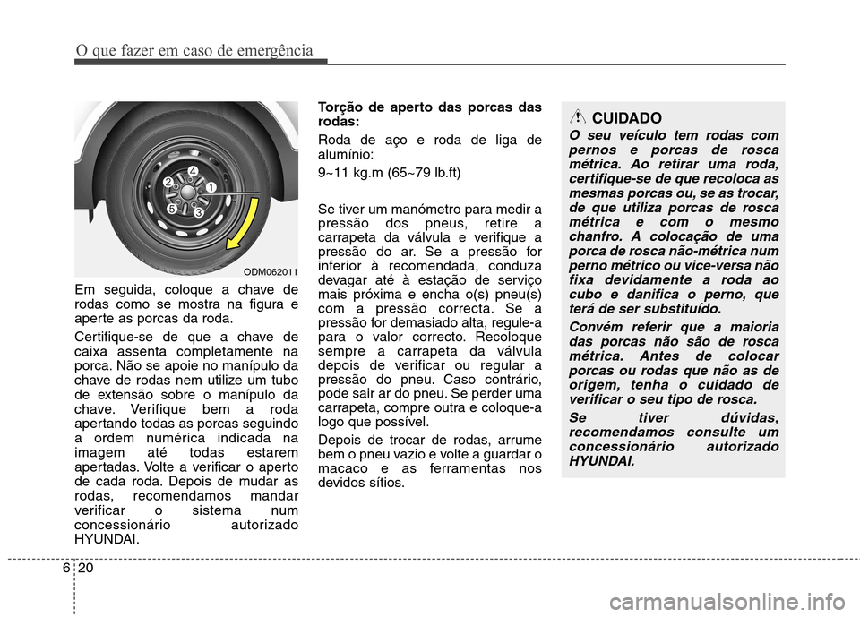 Hyundai Santa Fe 2013 Manual do proprietário (in Portuguese) O que fazer em caso de emergência
20
6
Em seguida, coloque a chave de
rodas como se mostra na figura e
aperte as porcas da roda.
Certifique-se de que a chave de caixa assenta completamente na
porca Hyundai Santa Fe 2013 Manual do proprietário (in Portuguese) O que fazer em caso de emergência
20
6
Em seguida, coloque a chave de
rodas como se mostra na figura e
aperte as porcas da roda.
Certifique-se de que a chave de caixa assenta completamente na
porca