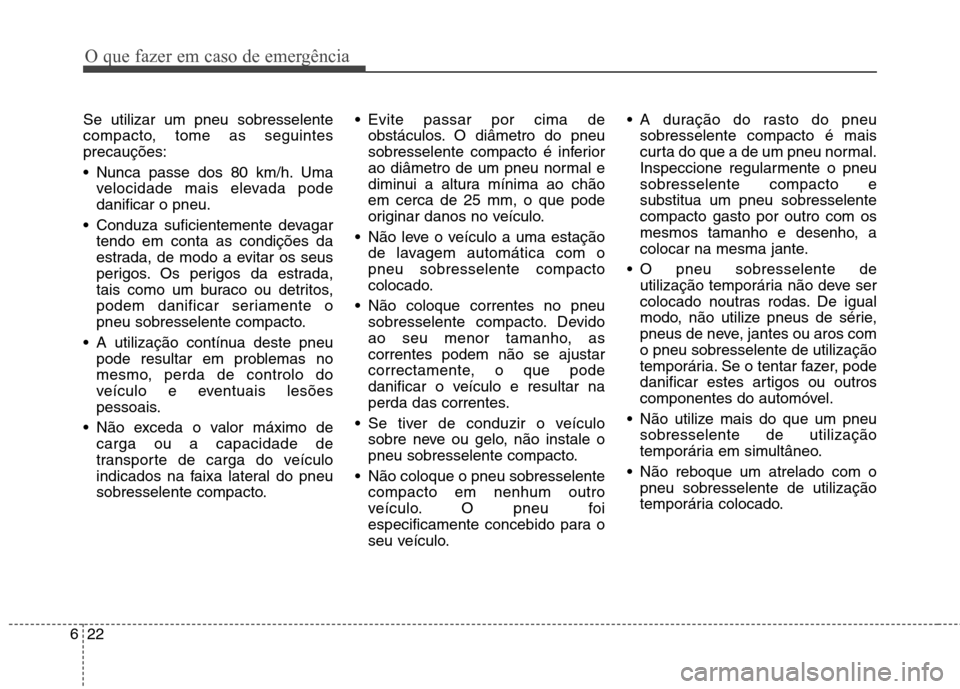 Hyundai Santa Fe 2013  Manual do proprietário (in Portuguese) O que fazer em caso de emergência
22
6
Se utilizar um pneu sobresselente 
compacto, tome as seguintesprecauções: 
 Nunca passe dos 80 km/h. Uma
velocidade mais elevada pode danificar o pneu.
 Condu
