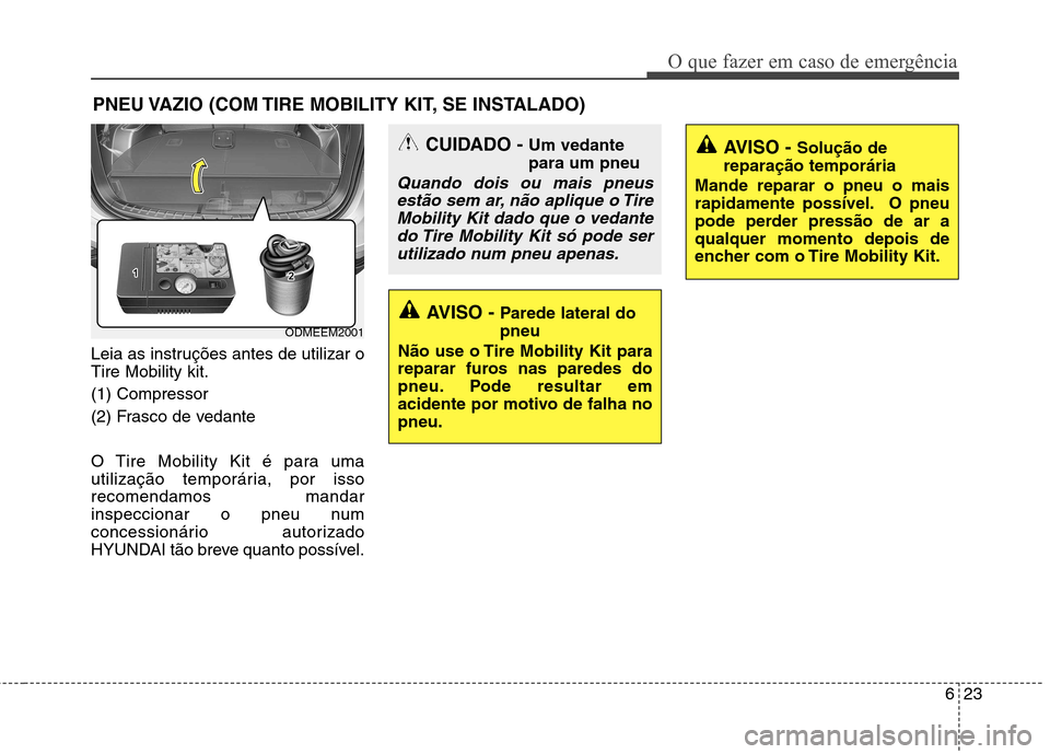 Hyundai Santa Fe 2013  Manual do proprietário (in Portuguese) 623
O que fazer em caso de emergência
PNEU VAZIO (COM TIRE MOBILITY KIT, SE INSTALADO)
Leia as instruções antes de utilizar o Tire Mobility kit. (1) Compressor
(2) Frasco de vedante 
O Tire Mobilit