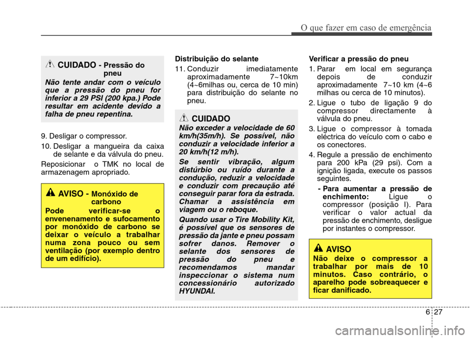 Hyundai Santa Fe 2013 Manual do proprietário (in Portuguese) 627
O que fazer em caso de emergência
9. Desligar o compressor.
10. Desligar a mangueira da caixade selante e da válvula do pneu.
Reposicionar o TMK no local de
armazenagem apropriado. Distribui Hyundai Santa Fe 2013 Manual do proprietário (in Portuguese) 627
O que fazer em caso de emergência
9. Desligar o compressor.
10. Desligar a mangueira da caixade selante e da válvula do pneu.
Reposicionar o TMK no local de
armazenagem apropriado. Distribui