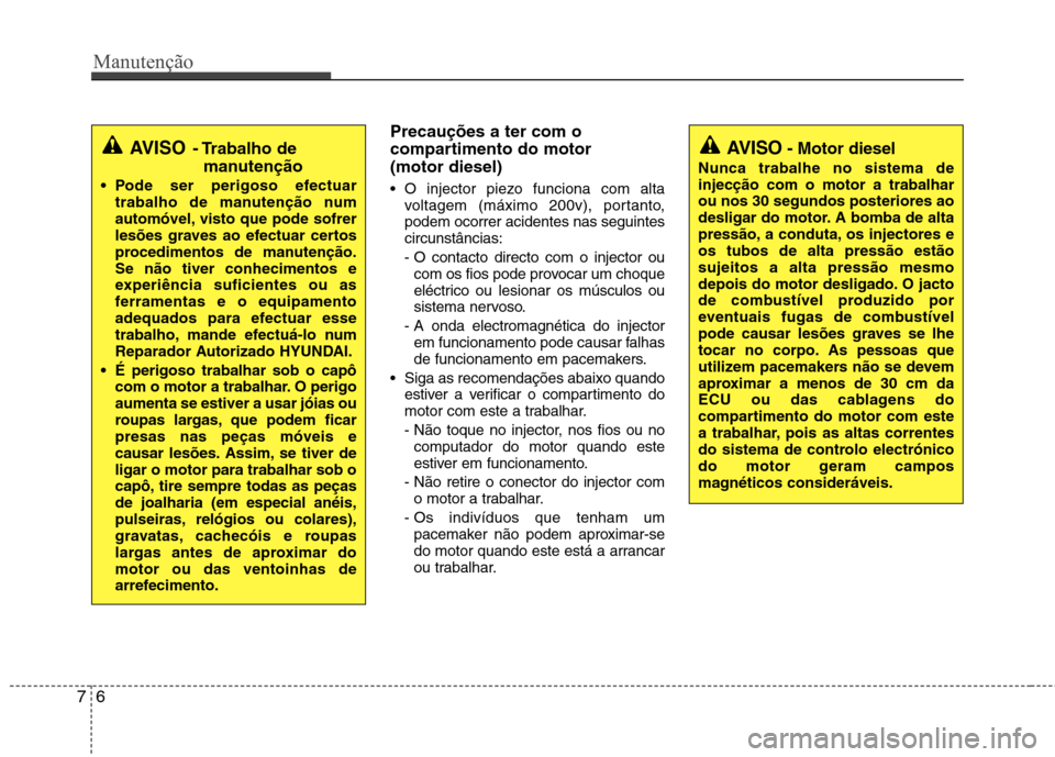 Hyundai Santa Fe 2013  Manual do proprietário (in Portuguese) Manutenção
6
7
Precauções a ter com o 
compartimento do motor (motor diesel) 
 O injector piezo funciona com alta
voltagem (máximo 200v), portanto, podem ocorrer acidentes nas seguintescircunstâ