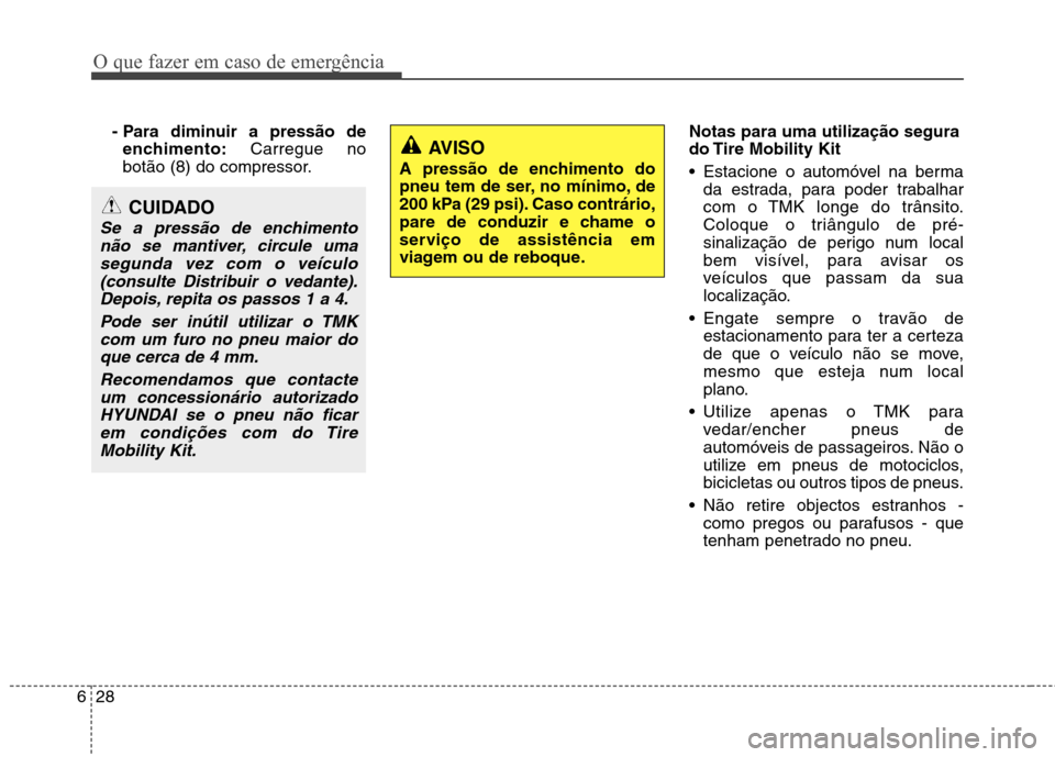 Hyundai Santa Fe 2013 Manual do proprietário (in Portuguese) O que fazer em caso de emergência
28
6
- Para diminuir a pressão de
enchimento: Carregue no
botão (8) do compressor. Notas para uma utilização segura
do Tire Mobility Kit
Estacione o automóve Hyundai Santa Fe 2013 Manual do proprietário (in Portuguese) O que fazer em caso de emergência
28
6
- Para diminuir a pressão de
enchimento: Carregue no
botão (8) do compressor. Notas para uma utilização segura
do Tire Mobility Kit
Estacione o automóve