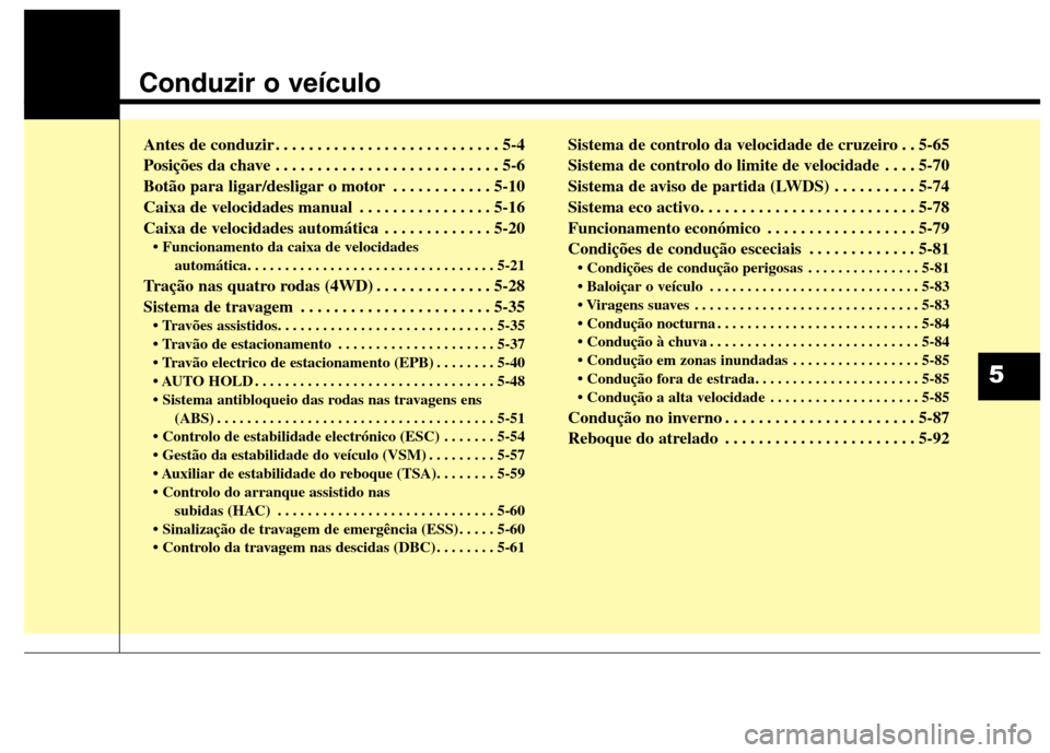 Hyundai Santa Fe 2013 Manual do proprietário (in Portuguese) Conduzir o veículo
Antes de conduzir . . . . . . . . . . . . . . . . . . . . . . . . . . . 5-4
Posições da chave . . . . . . . . . . . . . . . . . . . . . . . . . . . 5-6
Botão para ligar/desliga Hyundai Santa Fe 2013 Manual do proprietário (in Portuguese) Conduzir o veículo
Antes de conduzir . . . . . . . . . . . . . . . . . . . . . . . . . . . 5-4
Posições da chave . . . . . . . . . . . . . . . . . . . . . . . . . . . 5-6
Botão para ligar/desliga