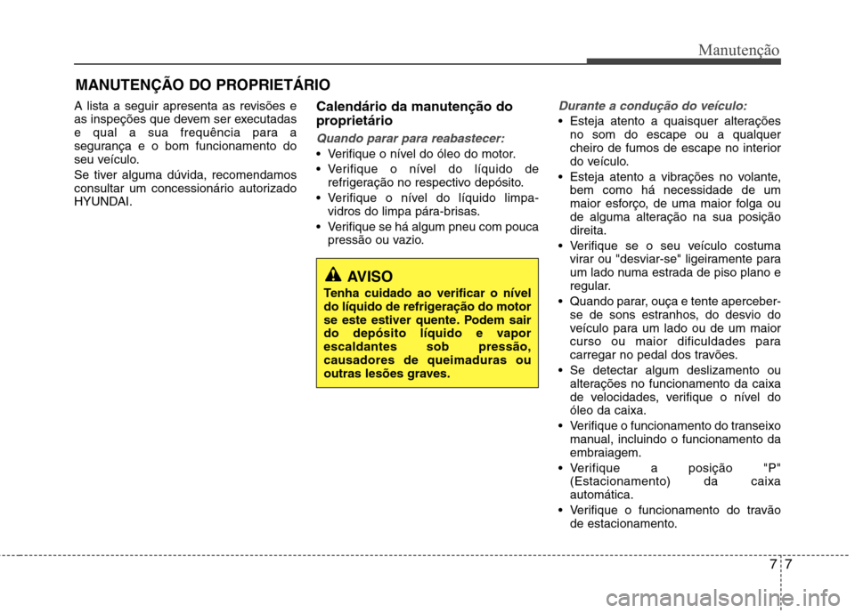Hyundai Santa Fe 2013  Manual do proprietário (in Portuguese) 77
Manutenção
MANUTENÇÃO DO PROPRIETÁRIO
A lista a seguir apresenta as revisões e 
as inspeções que devem ser executadas
e qual a sua frequência para a
segurança e o bom funcionamento do
seu