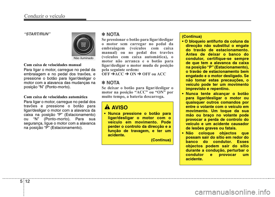 Hyundai Santa Fe 2013 Manual do proprietário (in Portuguese) Conduzir o veículo
12
5
“START/RUN”
Com caixa de velocidades manual
Para ligar o motor, carregue no pedal da
embraiagem e no pedal dos travões, e
pressione o botão para ligar/desligar o
motor Hyundai Santa Fe 2013 Manual do proprietário (in Portuguese) Conduzir o veículo
12
5
“START/RUN”
Com caixa de velocidades manual
Para ligar o motor, carregue no pedal da
embraiagem e no pedal dos travões, e
pressione o botão para ligar/desligar o
motor