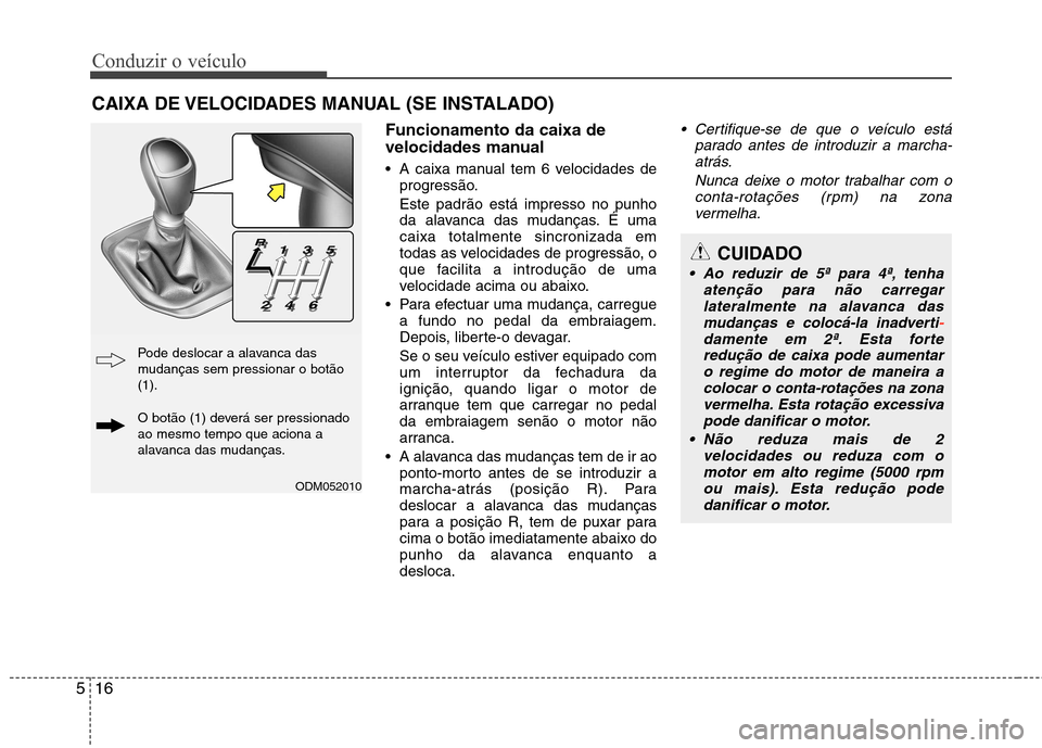 Hyundai Santa Fe 2013 Manual do proprietário (in Portuguese) Conduzir o veículo
16
5
Funcionamento da caixa de
velocidades manual
A caixa manual tem 6 velocidades de
progressão. Este padrão está impresso no punho
da alavanca das mudanças. É umacaixa t Hyundai Santa Fe 2013 Manual do proprietário (in Portuguese) Conduzir o veículo
16
5
Funcionamento da caixa de
velocidades manual
A caixa manual tem 6 velocidades de
progressão. Este padrão está impresso no punho
da alavanca das mudanças. É umacaixa t