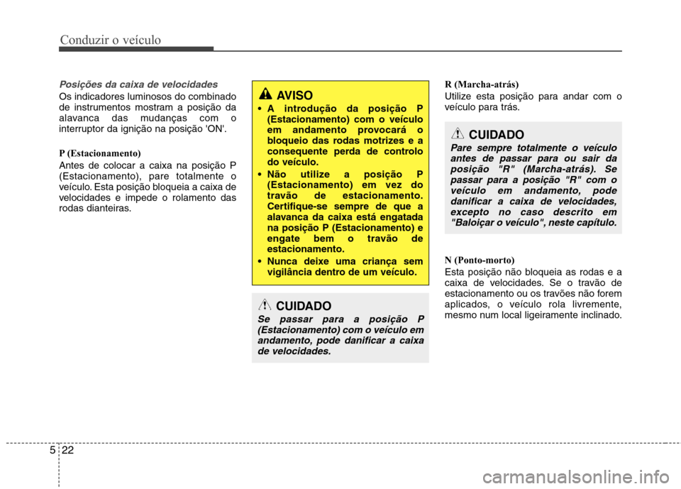 Hyundai Santa Fe 2013 Manual do proprietário (in Portuguese) Conduzir o veículo
22
5
Posições da caixa de velocidades
Os indicadores luminosos do combinado
de instrumentos mostram a posição da
alavanca das mudanças com o
interruptor da ignição na posi Hyundai Santa Fe 2013 Manual do proprietário (in Portuguese) Conduzir o veículo
22
5
Posições da caixa de velocidades
Os indicadores luminosos do combinado
de instrumentos mostram a posição da
alavanca das mudanças com o
interruptor da ignição na posi