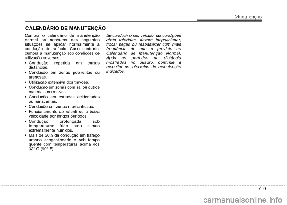 Hyundai Santa Fe 2013  Manual do proprietário (in Portuguese) 79
Manutenção
CALENDÁRIO DE MANUTENÇÃO  
Cumpra o calendário de manutenção 
normal se nenhuma das seguintes
situações se aplicar normalmente à
condução do veículo. Caso contrário,
cumpr