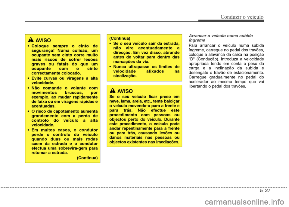 Hyundai Santa Fe 2013 Manual do proprietário (in Portuguese) 527
Conduzir o veículo
Arrancar o veículo numa subidaíngreme
Para arrancar o veículo numa subida
íngreme, carregue no pedal dos travões,
coloque a alavanca da caixa na posição
"D" (Condução Hyundai Santa Fe 2013 Manual do proprietário (in Portuguese) 527
Conduzir o veículo
Arrancar o veículo numa subidaíngreme
Para arrancar o veículo numa subida
íngreme, carregue no pedal dos travões,
coloque a alavanca da caixa na posição
"D" (Condução