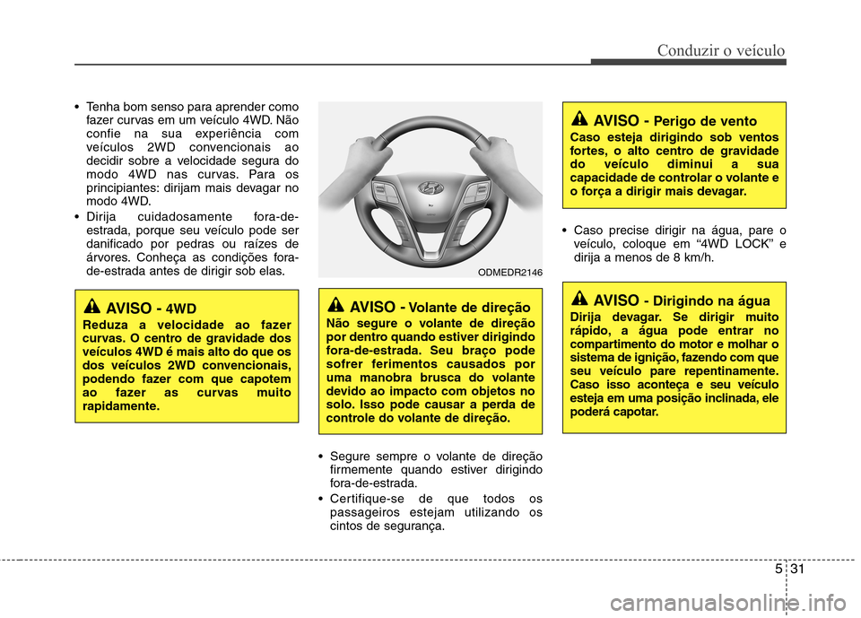 Hyundai Santa Fe 2013 Manual do proprietário (in Portuguese) 531
Conduzir o veículo
Tenha bom senso para aprender comofazer curvas em um veículo 4WD. Não
confie na sua experiência com
veículos 2WD convencionais ao
decidir sobre a velocidade segura do
mod Hyundai Santa Fe 2013 Manual do proprietário (in Portuguese) 531
Conduzir o veículo
Tenha bom senso para aprender comofazer curvas em um veículo 4WD. Não
confie na sua experiência com
veículos 2WD convencionais ao
decidir sobre a velocidade segura do
mod