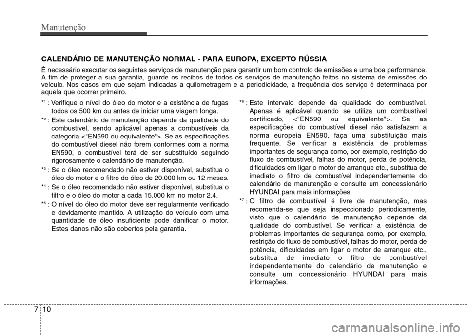 Hyundai Santa Fe 2013  Manual do proprietário (in Portuguese) Manutenção
10
7
CALENDÁRIO DE MANUTENÇÃO NORMAL - PARA EUROPA, EXCEPTO RÚSSIA 
É necessário executar os seguintes serviços de manutenção para garantir um bom controlo de emissões e uma boa