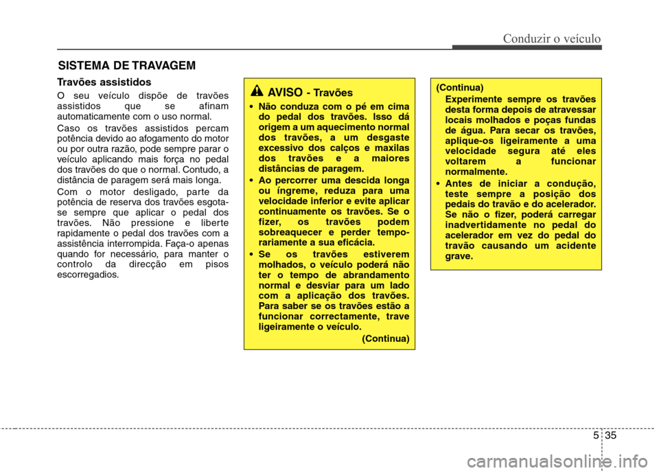 Hyundai Santa Fe 2013 Manual do proprietário (in Portuguese) 535
Conduzir o veículo
Travões assistidos
O seu veículo dispõe de travões assistidos que se afinam
automaticamente com o uso normal.
Caso os travões assistidos percam
potência devido ao af Hyundai Santa Fe 2013 Manual do proprietário (in Portuguese) 535
Conduzir o veículo
Travões assistidos
O seu veículo dispõe de travões assistidos que se afinam
automaticamente com o uso normal.
Caso os travões assistidos percam
potência devido ao af