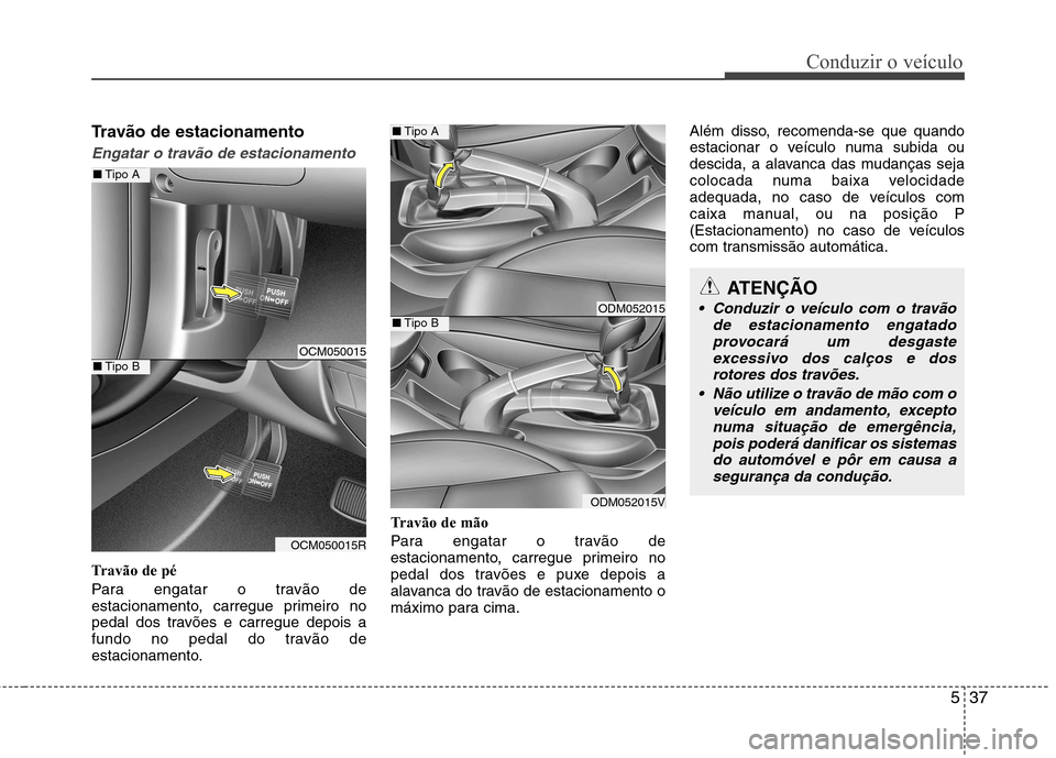 Hyundai Santa Fe 2013 Manual do proprietário (in Portuguese) 537
Conduzir o veículo
Travão de estacionamento
Engatar o travão de estacionamento
Travão de pé
Para engatar o travão de
estacionamento, carregue primeiro no
pedal dos travões e carregue depo Hyundai Santa Fe 2013 Manual do proprietário (in Portuguese) 537
Conduzir o veículo
Travão de estacionamento
Engatar o travão de estacionamento
Travão de pé
Para engatar o travão de
estacionamento, carregue primeiro no
pedal dos travões e carregue depo