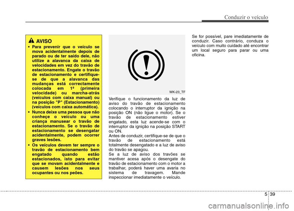 Hyundai Santa Fe 2013 Manual do proprietário (in Portuguese) 539
Conduzir o veículo
Verifique o funcionamento da luz de
aviso do travão de estacionamento
colocando o interruptor da ignição na
posição ON (não ligue o motor). Se o
travão de estacionament Hyundai Santa Fe 2013 Manual do proprietário (in Portuguese) 539
Conduzir o veículo
Verifique o funcionamento da luz de
aviso do travão de estacionamento
colocando o interruptor da ignição na
posição ON (não ligue o motor). Se o
travão de estacionament