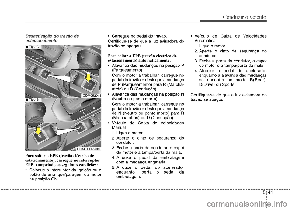 Hyundai Santa Fe 2013 Manual do proprietário (in Portuguese) 541
Conduzir o veículo
Desactivação do travão deestacionamento
Para soltar o EPB (travão eléctrico de
estacionamento), carregue no interruptorEPB, cumprindo as seguintes condições:
Coloque Hyundai Santa Fe 2013 Manual do proprietário (in Portuguese) 541
Conduzir o veículo
Desactivação do travão deestacionamento
Para soltar o EPB (travão eléctrico de
estacionamento), carregue no interruptorEPB, cumprindo as seguintes condições:
Coloque