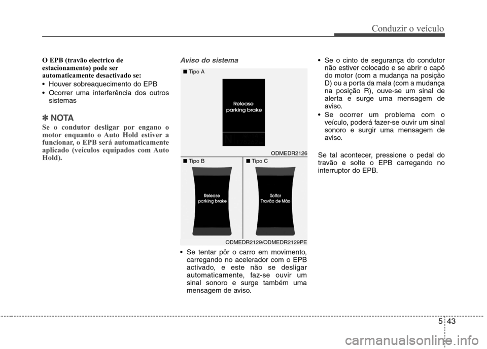 Hyundai Santa Fe 2013 Manual do proprietário (in Portuguese) 543
Conduzir o veículo
O EPB (travão electrico de estacionamento) pode serautomaticamente desactivado se:
Houver sobreaquecimento do EPB
Ocorrer uma interferência dos outrossistemas
✽✽ NOTA Hyundai Santa Fe 2013 Manual do proprietário (in Portuguese) 543
Conduzir o veículo
O EPB (travão electrico de estacionamento) pode serautomaticamente desactivado se:
Houver sobreaquecimento do EPB
Ocorrer uma interferência dos outrossistemas
✽✽ NOTA