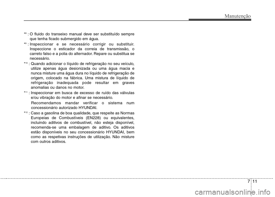Hyundai Santa Fe 2013  Manual do proprietário (in Portuguese) 711
Manutenção
*8
: O fluido do transeixo manual deve ser substituído sempre
que tenha ficado submergido em água.
* 9
: Inspeccionar e se necessário corrigir ou substituir.
Inspeccione o esticado