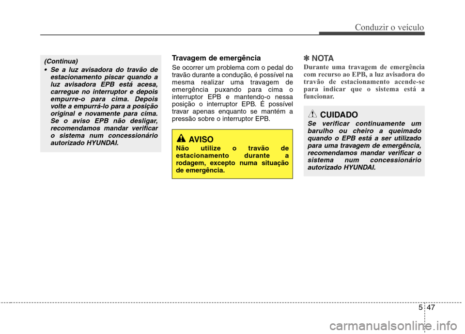 Hyundai Santa Fe 2013 Manual do proprietário (in Portuguese) 547
Conduzir o veículo
Travagem de emergência
Se ocorrer um problema com o pedal do
travão durante a condução, é possível na
mesma realizar uma travagem de
emergência puxando para cima o
int Hyundai Santa Fe 2013 Manual do proprietário (in Portuguese) 547
Conduzir o veículo
Travagem de emergência
Se ocorrer um problema com o pedal do
travão durante a condução, é possível na
mesma realizar uma travagem de
emergência puxando para cima o
int