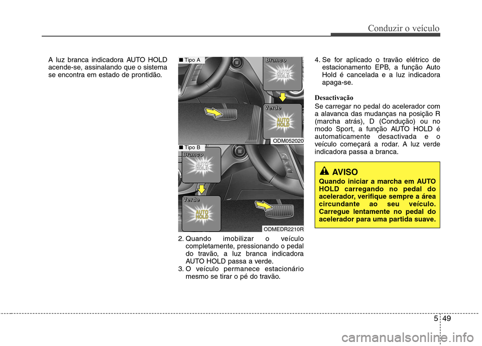Hyundai Santa Fe 2013 Manual do proprietário (in Portuguese) 549
Conduzir o veículo
A luz branca indicadora AUTO HOLDacende-se, assinalando que o sistema
se encontra em estado de prontidão.
2. Quando imobilizar o veículocompletamente, pressionando o pedal
d Hyundai Santa Fe 2013 Manual do proprietário (in Portuguese) 549
Conduzir o veículo
A luz branca indicadora AUTO HOLDacende-se, assinalando que o sistema
se encontra em estado de prontidão.
2. Quando imobilizar o veículocompletamente, pressionando o pedal
d