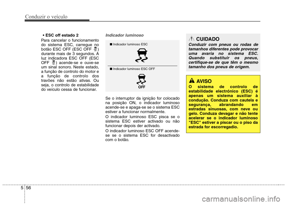 Hyundai Santa Fe 2013 Manual do proprietário (in Portuguese) Conduzir o veículo
56
5
Para cancelar o funcionamento
do sistema ESC, carregue no
botão ESC OFF (ESC OFF )
durante mais de 3 segundos. A
luz indicadora ESC OFF (ESC
OFF ) acende-se e ouve-se
um Hyundai Santa Fe 2013 Manual do proprietário (in Portuguese) Conduzir o veículo
56
5
Para cancelar o funcionamento
do sistema ESC, carregue no
botão ESC OFF (ESC OFF )
durante mais de 3 segundos. A
luz indicadora ESC OFF (ESC
OFF ) acende-se e ouve-se
um