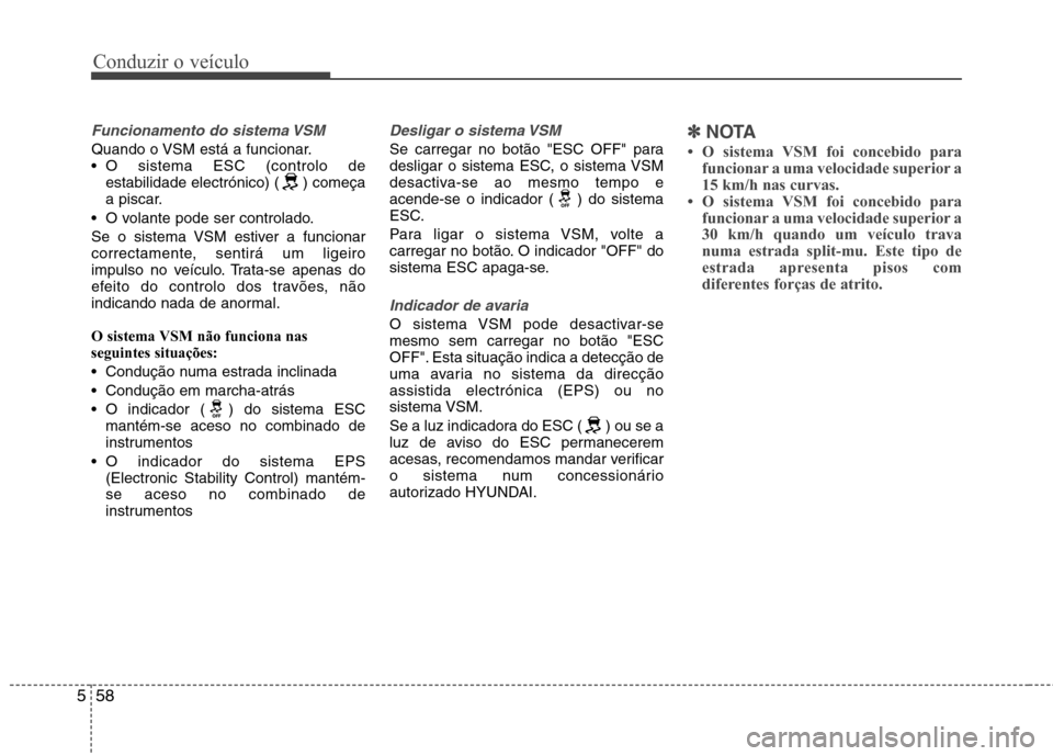 Hyundai Santa Fe 2013 Manual do proprietário (in Portuguese) Conduzir o veículo
58
5
Funcionamento do sistema VSM
Quando o VSM está a funcionar.
O sistema ESC (controlo de
estabilidade electrónico) ( ) começa
a piscar.
O volante pode ser controlado.
Se Hyundai Santa Fe 2013 Manual do proprietário (in Portuguese) Conduzir o veículo
58
5
Funcionamento do sistema VSM
Quando o VSM está a funcionar.
O sistema ESC (controlo de
estabilidade electrónico) ( ) começa
a piscar.
O volante pode ser controlado.
Se