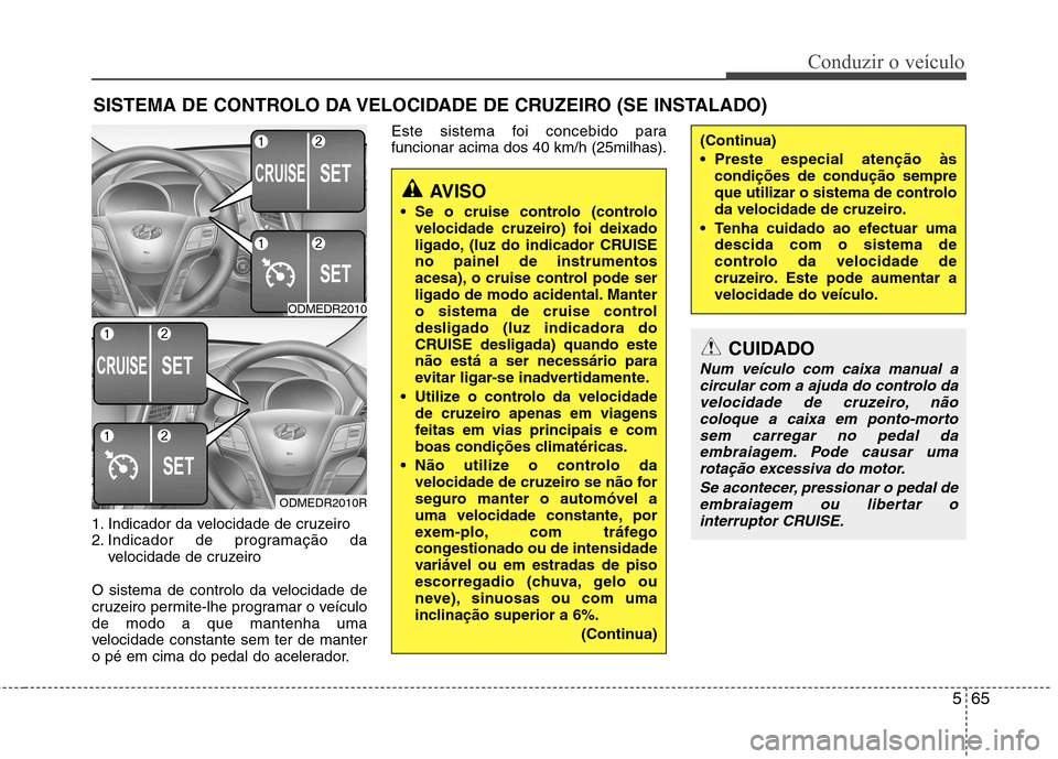 Hyundai Santa Fe 2013  Manual do proprietário (in Portuguese) 565
Conduzir o veículo
SISTEMA DE CONTROLO DA VELOCIDADE DE CRUZEIRO (SE INSTALADO)
1. Indicador da velocidade de cruzeiro 
2. Indicador de programação da velocidade de cruzeiro
O sistema de contro