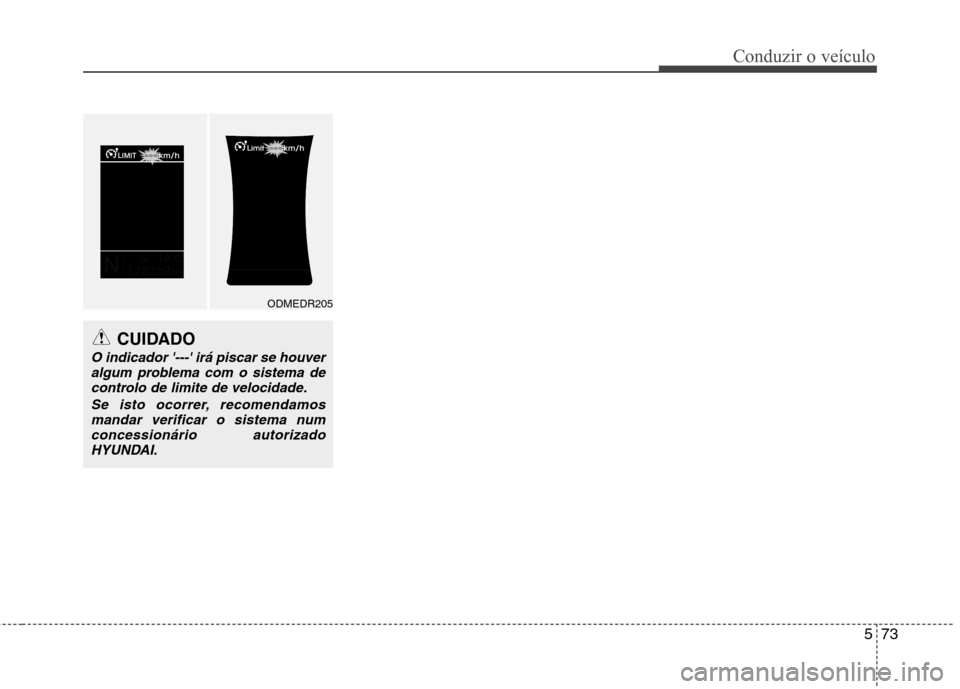 Hyundai Santa Fe 2013  Manual do proprietário (in Portuguese) 573
Conduzir o veículo
CUIDADO
O indicador --- irá piscar se houveralgum problema com o sistema decontrolo de limite de velocidade.
Se isto ocorrer, recomendamosmandar verificar o sistema numconce