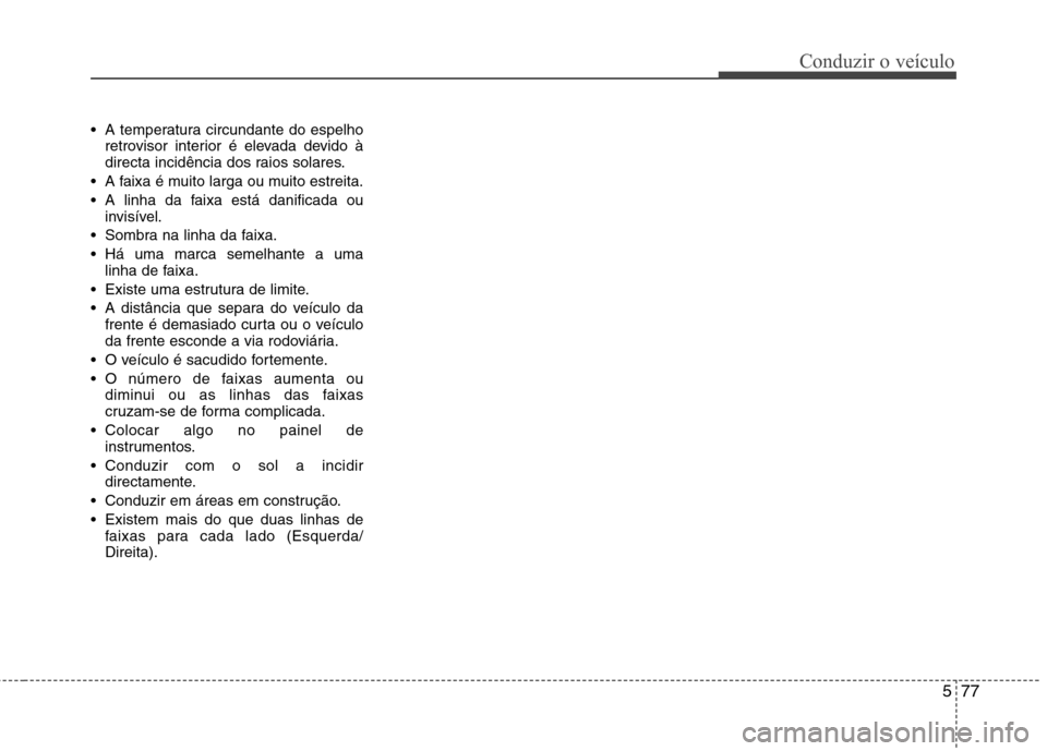 Hyundai Santa Fe 2013  Manual do proprietário (in Portuguese) 577
Conduzir o veículo
 A temperatura circundante do espelhoretrovisor interior é elevada devido à 
directa incidência dos raios solares.
 A faixa é muito larga ou muito estreita. 
 A linha da fa