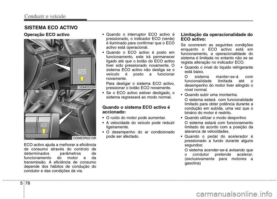 Hyundai Santa Fe 2013  Manual do proprietário (in Portuguese) Conduzir o veículo
78
5
Operação ECO activo 
ECO activo ajuda a melhorar a eficiência 
de consumo através do controlo de
determinados parâmetros defuncionamento do motor e da
transmissão. A efi