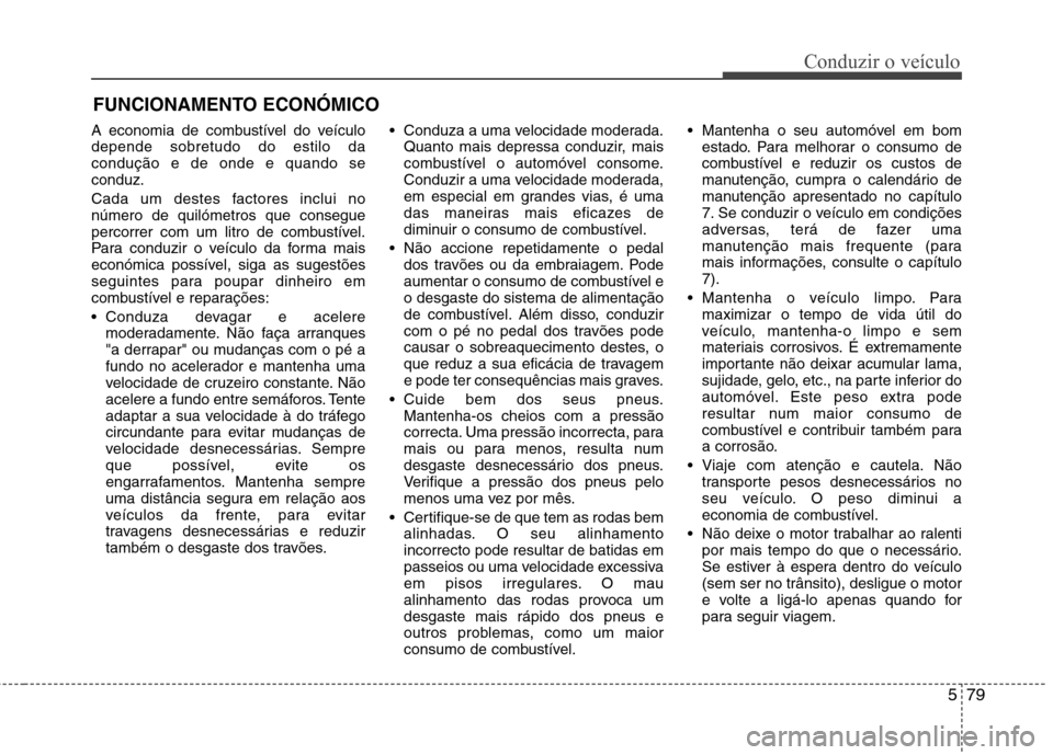 Hyundai Santa Fe 2013  Manual do proprietário (in Portuguese) 579
Conduzir o veículo
A economia de combustível do veículo depende sobretudo do estilo dacondução e de onde e quando seconduz. 
Cada um destes factores inclui no número de quilómetros que cons