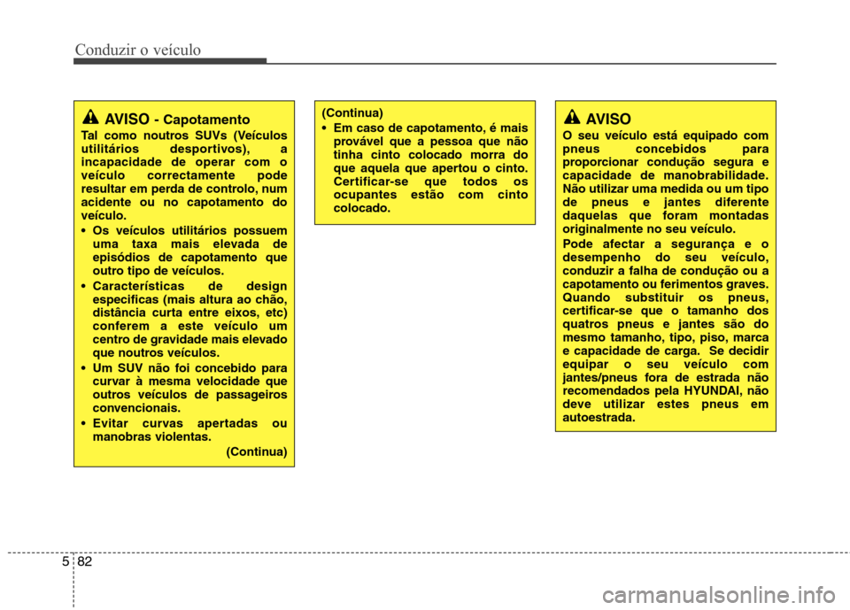 Hyundai Santa Fe 2013  Manual do proprietário (in Portuguese) Conduzir o veículo
82
5
AVISO  - Capotamento
Tal como noutros SUVs (Veículos 
utilitários desportivos), aincapacidade de operar com oveículo correctamente pode
resultar em perda de controlo, numac