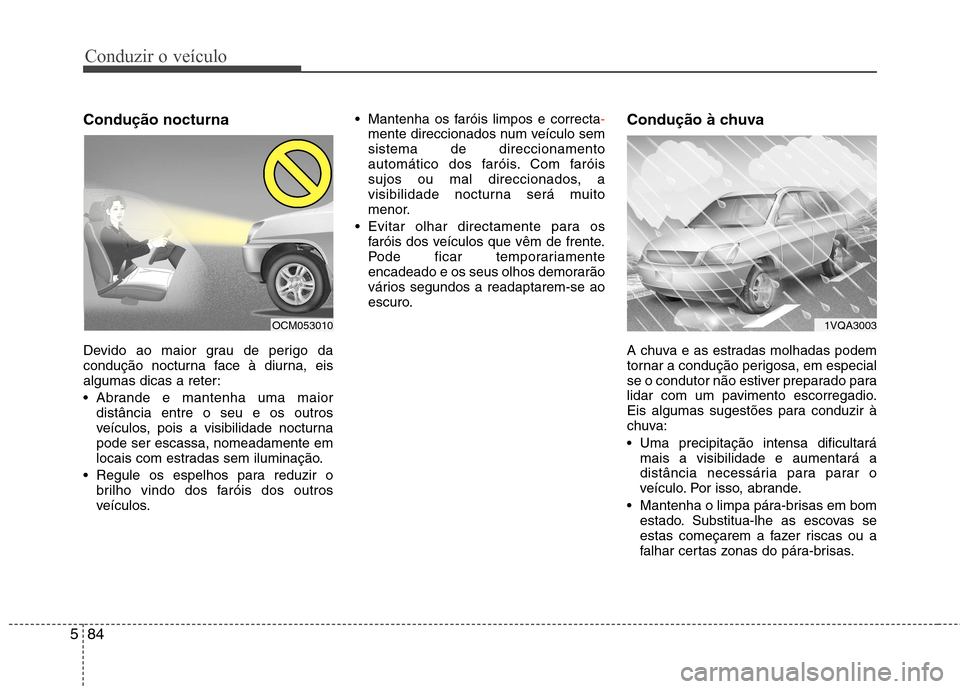 Hyundai Santa Fe 2013  Manual do proprietário (in Portuguese) Conduzir o veículo
84
5
Condução nocturna 
Devido ao maior grau de perigo da 
condução nocturna face à diurna, eis
algumas dicas a reter: 
 Abrande e mantenha uma maior
distância entre o seu e 