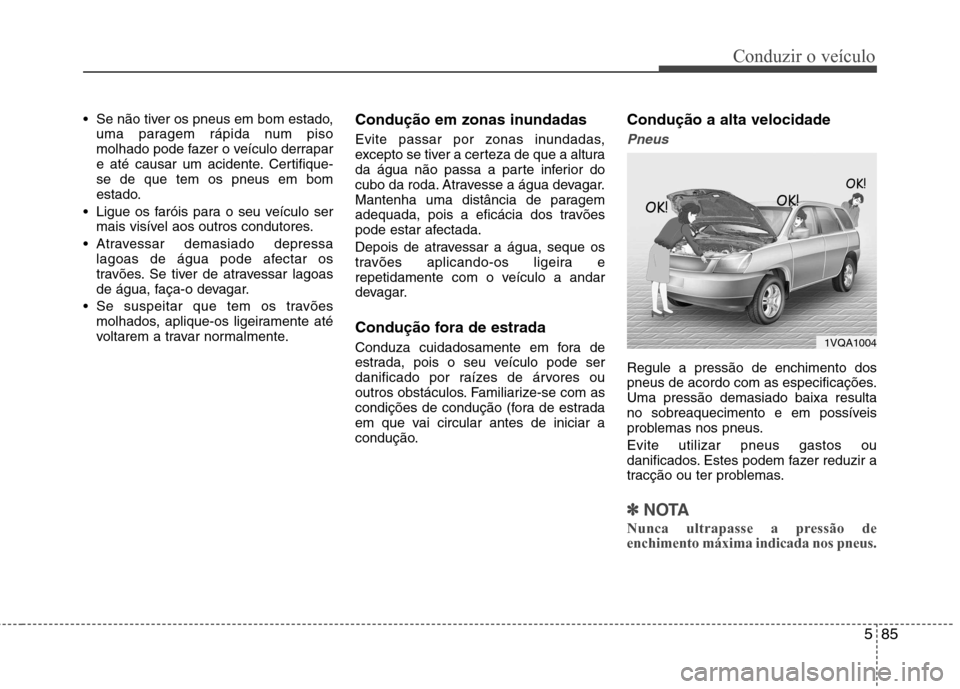 Hyundai Santa Fe 2013  Manual do proprietário (in Portuguese) 585
Conduzir o veículo
 Se não tiver os pneus em bom estado,uma paragem rápida num piso 
molhado pode fazer o veículo derrapar
e até causar um acidente. Certifique-se de que tem os pneus em bom
e