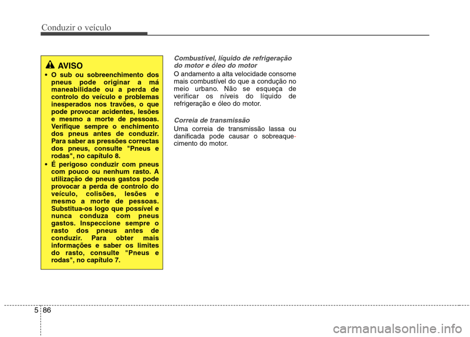 Hyundai Santa Fe 2013  Manual do proprietário (in Portuguese) Conduzir o veículo
86
5
Combustível, líquido de refrigeração
do motor e óleo do motor
O andamento a alta velocidade consome 
mais combustível do que a condução no
meio urbano. Não se esqueç