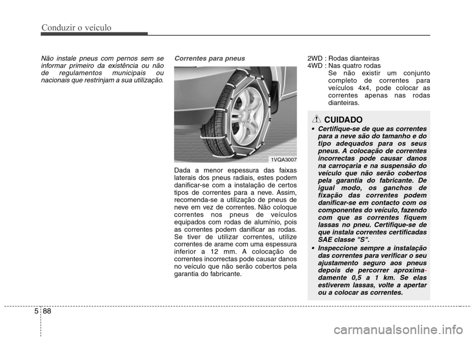 Hyundai Santa Fe 2013  Manual do proprietário (in Portuguese) Conduzir o veículo
88
5
Não instale pneus com pernos sem se
informar primeiro da existência ou não
de regulamentos municipais ou nacionais que restrinjam a sua utilização.Correntes para pneus
Da