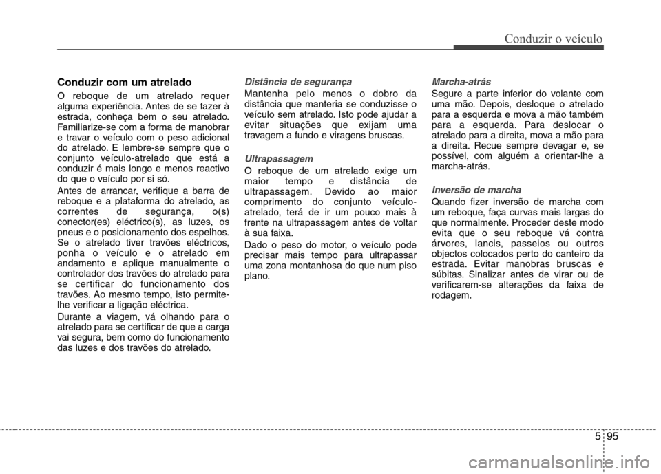 Hyundai Santa Fe 2013  Manual do proprietário (in Portuguese) 595
Conduzir o veículo
Conduzir com um atrelado O reboque de um atrelado requer 
alguma experiência. Antes de se fazer à
estrada, conheça bem o seu atrelado.
Familiarize-se com a forma de manobrar