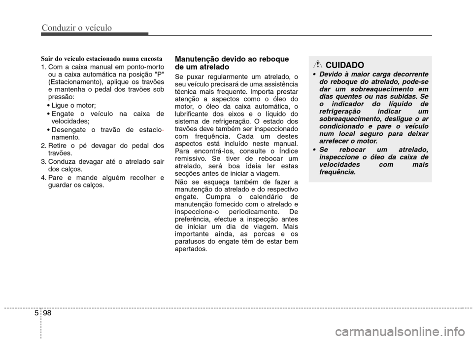 Hyundai Santa Fe 2013  Manual do proprietário (in Portuguese) Conduzir o veículo
98
5
Sair do veículo estacionado numa encosta 
1. Com a caixa manual em ponto-morto
ou a caixa automática na posição "P" 
(Estacionamento), aplique os travões
e mantenha o ped