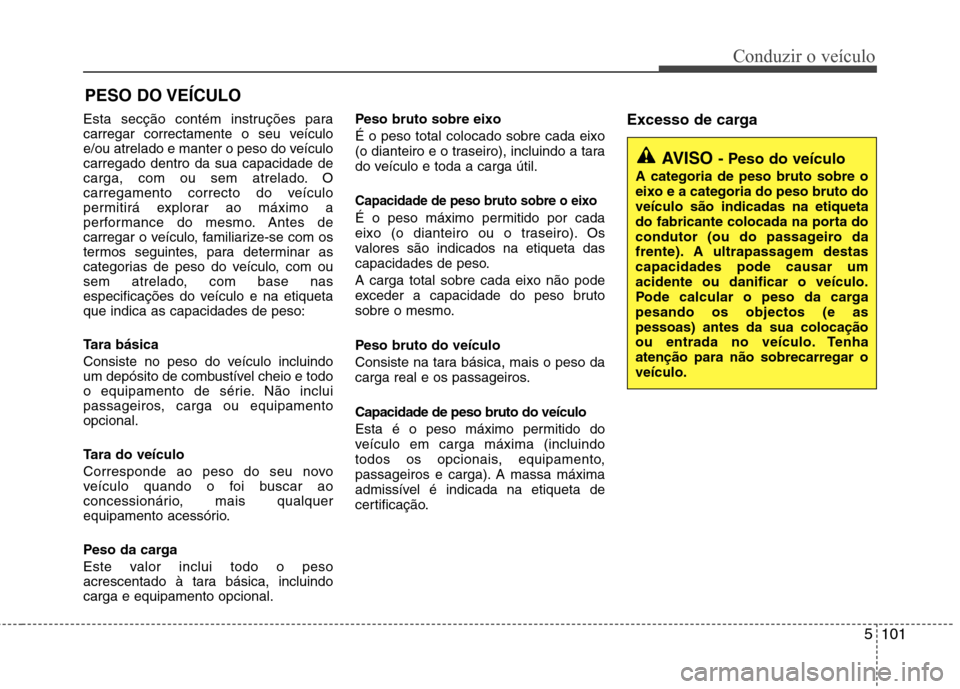 Hyundai Santa Fe 2013  Manual do proprietário (in Portuguese) 5101
Conduzir o veículo
Esta secção contém instruções para 
carregar correctamente o seu veículo
e/ou atrelado e manter o peso do veículocarregado dentro da sua capacidade de
carga, com ou sem