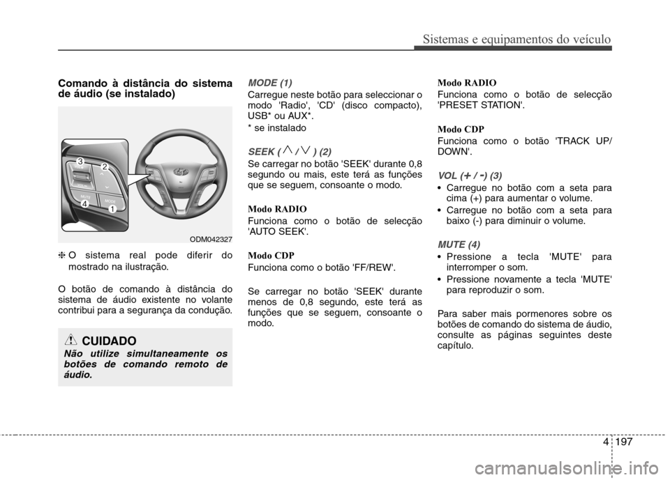 Hyundai Santa Fe 2013  Manual do proprietário (in Portuguese) 4197
Sistemas e equipamentos do veículo
Comando à distância do sistema de áudio (se instalado) ❈O sistema real pode diferir do 
mostrado na ilustração.
O botão de comando à distância do 
si