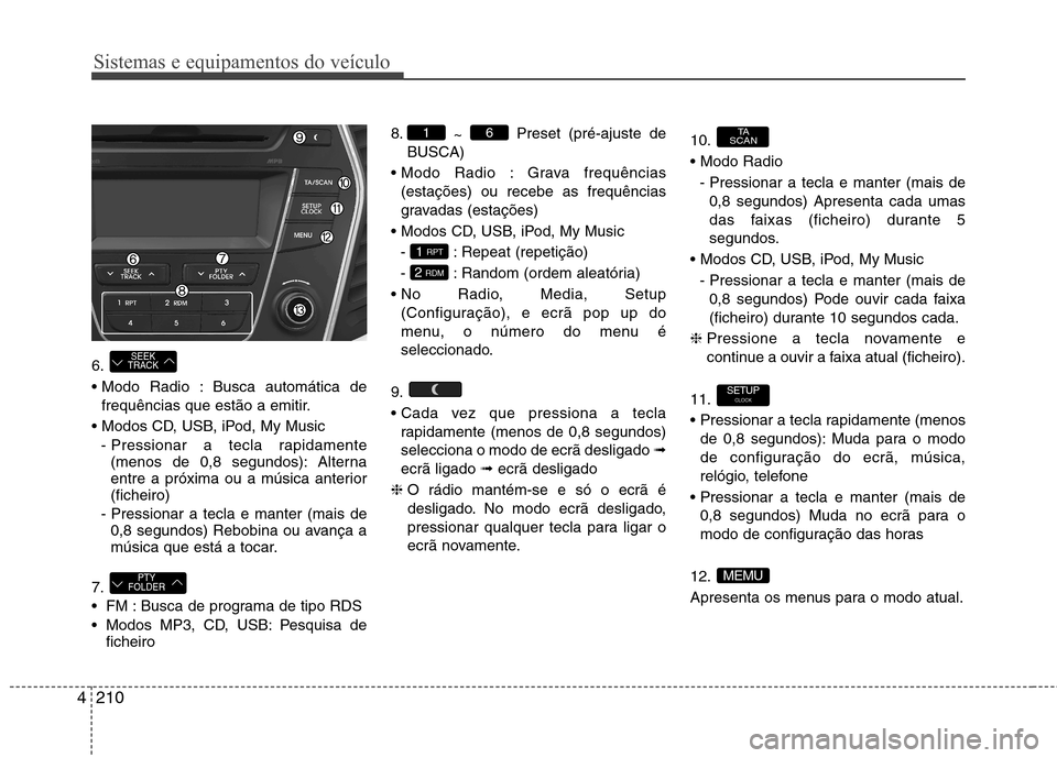 Hyundai Santa Fe 2013 Manual do proprietário (in Portuguese) Sistemas e equipamentos do veículo
210
4
6.
Busca automática de
frequências que estão a emitir.
- Pressionar a tecla rapidamente(menos de 0,8 segundos): Alterna
entre a próxima ou a música a Hyundai Santa Fe 2013 Manual do proprietário (in Portuguese) Sistemas e equipamentos do veículo
210
4
6.
Busca automática de
frequências que estão a emitir.
- Pressionar a tecla rapidamente(menos de 0,8 segundos): Alterna
entre a próxima ou a música a
