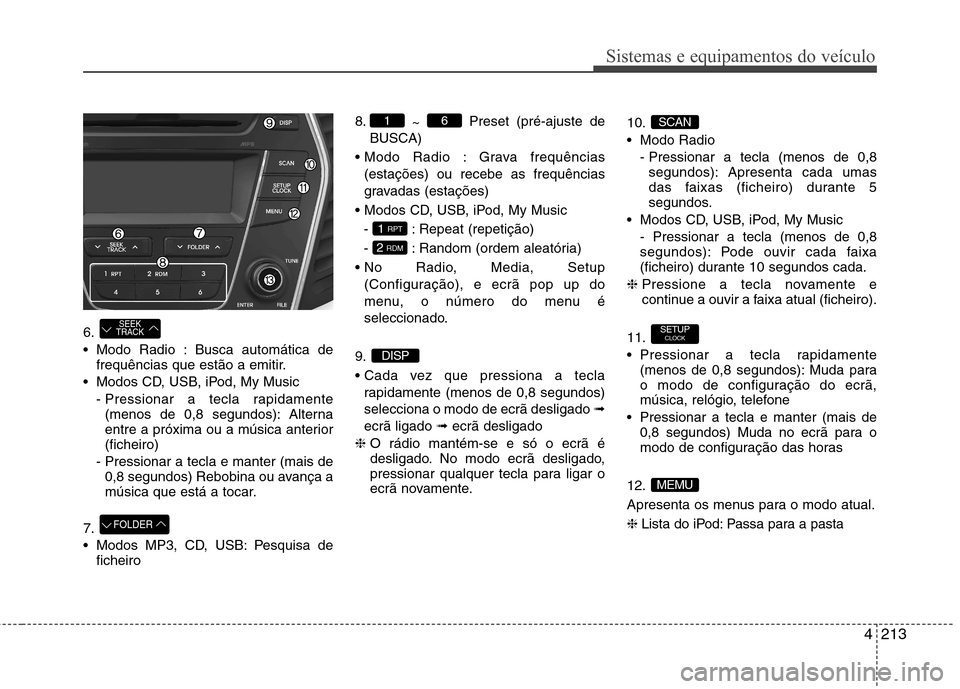 Hyundai Santa Fe 2013 Manual do proprietário (in Portuguese) 4213
Sistemas e equipamentos do veículo
6.
Modo Radio : Busca automática defrequências que estão a emitir.
Modos CD, USB, iPod, My Music - Pressionar a tecla rapidamente(menos de 0,8 segundos): Hyundai Santa Fe 2013 Manual do proprietário (in Portuguese) 4213
Sistemas e equipamentos do veículo
6.
Modo Radio : Busca automática defrequências que estão a emitir.
Modos CD, USB, iPod, My Music - Pressionar a tecla rapidamente(menos de 0,8 segundos):