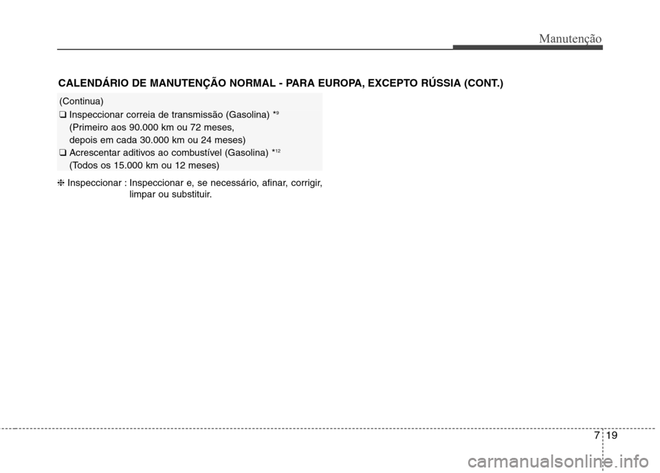 Hyundai Santa Fe 2013  Manual do proprietário (in Portuguese) 719
Manutenção
❈Inspeccionar : Inspeccionar e, se necessário, afinar, corrigir,
limpar ou substituir.
CALENDÁRIO DE MANUTENÇÃO NORMAL - PARA EUROPA, EXCEPTO RÚSSIA (CONT.)
(Continua)
❑ 
Ins