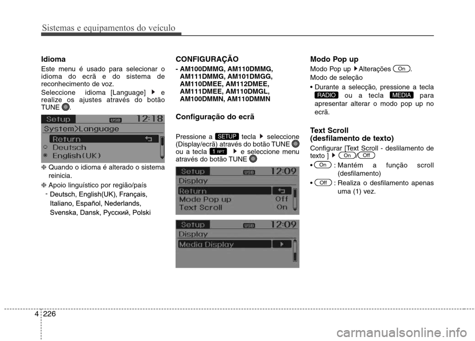 Hyundai Santa Fe 2013  Manual do proprietário (in Portuguese) Sistemas e equipamentos do veículo
226
4
Idioma 
Este menu é usado para selecionar o idioma do ecrã e do sistema de
reconhecimento de voz. 
Seleccione  idioma [Language]  e 
realize os ajustes atra