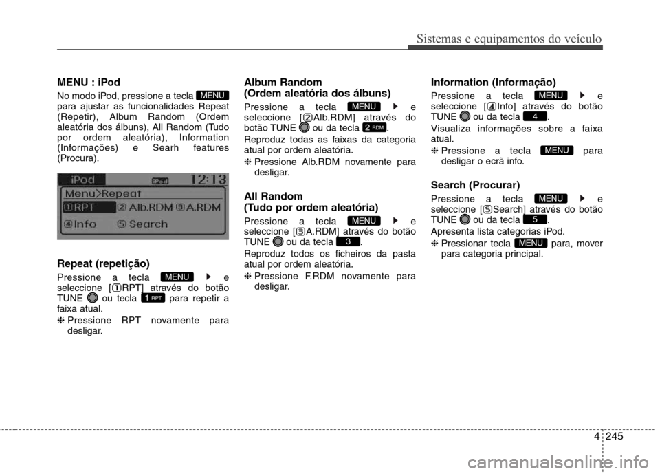Hyundai Santa Fe 2013 Manual do proprietário (in Portuguese) 4245
Sistemas e equipamentos do veículo
MENU : iPod
No modo iPod, pressione a tecla
para ajustar as funcionalidades Repeat
(Repetir), Album Random (Ordem
aleatória dos álbuns), All Random (Tudo
Hyundai Santa Fe 2013 Manual do proprietário (in Portuguese) 4245
Sistemas e equipamentos do veículo
MENU : iPod
No modo iPod, pressione a tecla
para ajustar as funcionalidades Repeat
(Repetir), Album Random (Ordem
aleatória dos álbuns), All Random (Tudo