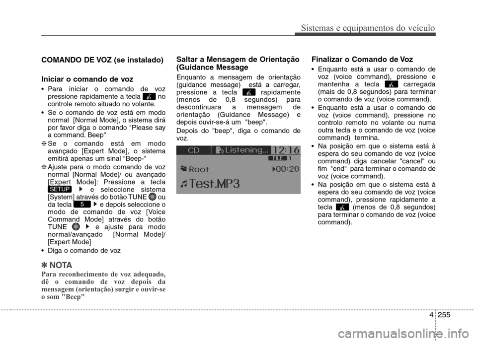 Hyundai Santa Fe 2013  Manual do proprietário (in Portuguese) 4255
Sistemas e equipamentos do veículo
COMANDO DE VOZ (se instalado) 
Iniciar o comando de voz 
 Para iniciar o comando de vozpressione rapidamente a tecla  no 
controle remoto situado no volante.
 