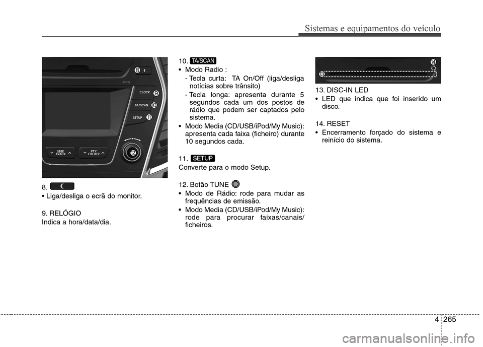 Hyundai Santa Fe 2013  Manual do proprietário (in Portuguese) 4265
Sistemas e equipamentos do veículo
8. 
 
9. RELÓGIO 
Indica a hora/data/dia.10.
 Modo Radio :
- Tecla curta: TA On/Off (liga/desliganotícias sobre trânsito)
- Tecla longa: apresenta durante 5