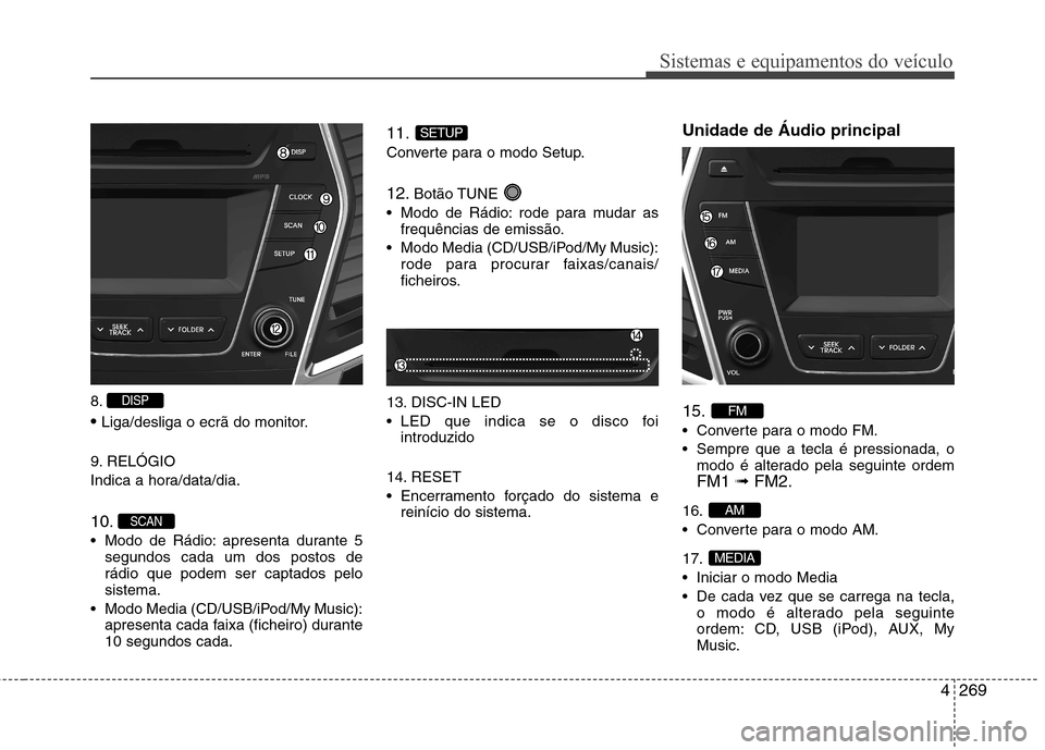 Hyundai Santa Fe 2013  Manual do proprietário (in Portuguese) 4269
Sistemas e equipamentos do veículo
8. Liga/desliga o ecrã do monitor.
9. RELÓGIO 
Indica a hora/data/dia. 10. 
 Modo de Rádio: apresenta durante 5 segundos cada um dos postos de rádio que po